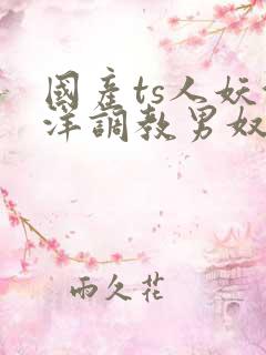 国产ts人妖洋洋调教男奴在线