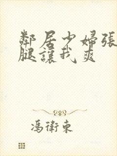 邻居少妇张开双腿让我爽