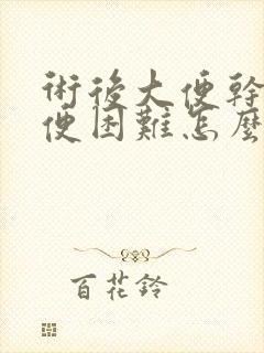 术后大便干燥排便困难怎么办