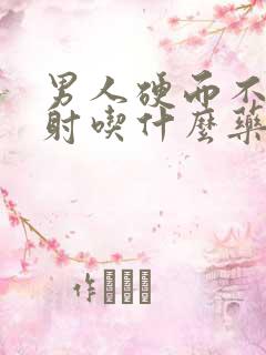 男人硬而不坚早射吃什么药治疗