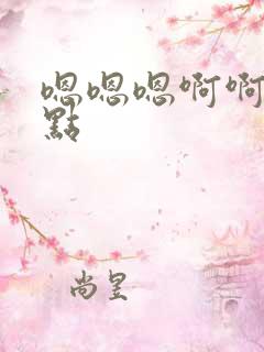 嗯嗯嗯啊啊啊快点