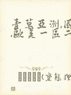 青草亚洲,国产,欧美一区二区