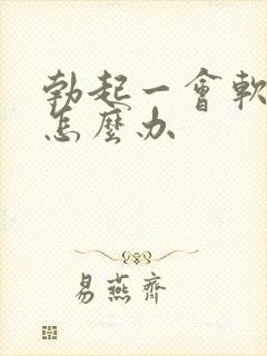 勃起一会软了该怎么办