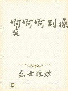 啊啊啊别操了好爽