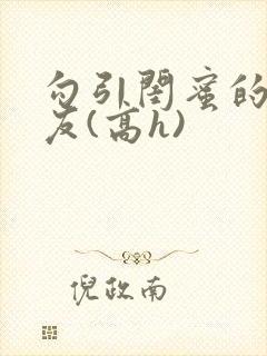 勾引闺蜜的男朋友(高h)