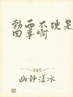 勃而不硬是怎么回事啊