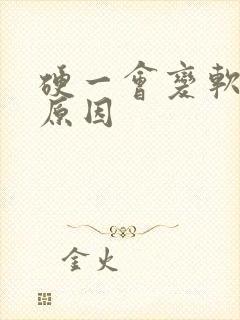 硬一会变软是啥原因