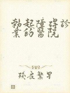 勃起障碍诊疗专业的医院