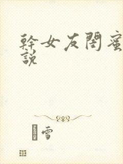 干女友闺蜜的小说