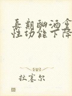 长期酗酒会导致性功能下降吗