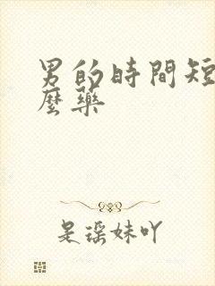 男的时间短吃甚么药