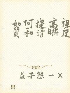 如何提高视频画质和清晰度