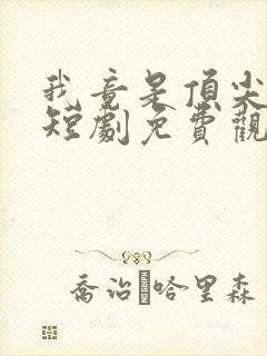 我竟是顶尖豪门短剧免费观看全集