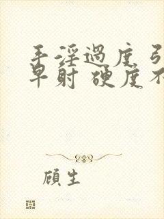 手淫过度 引起早射 硬度不够怎么恢复