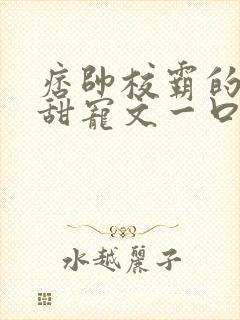 痞帅校霸的校园甜宠文一口气看完