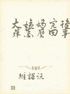 大姨妈完后外阴痒怎么回事