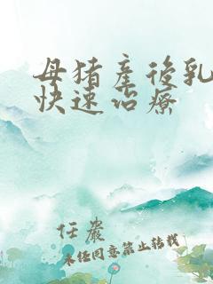 母猪产后乳房炎快速治疗