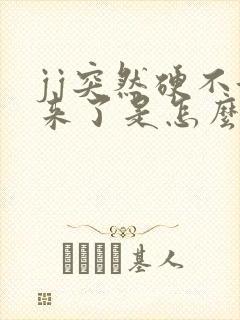 jj突然硬不起来了是怎么回事