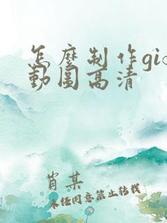 怎么制作gif动图高清