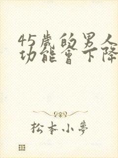 45岁的男人性功能会下降吗