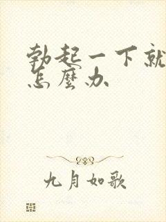 勃起一下就软是怎么办