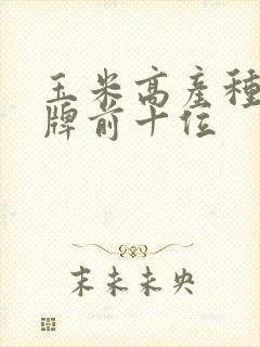 玉米高产种子品牌前十位