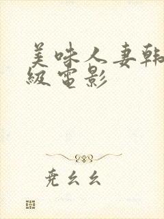 美味人妻韩国三级电影