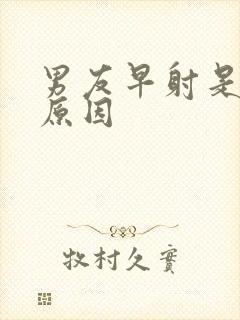 男友早射是什么原因