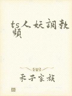 ts人妖调教视频