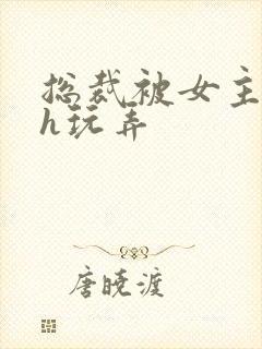 总裁被女主调教h玩弄