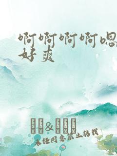 啊啊啊啊嗯嗯嗯好爽