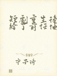 短剧重生后我嫁给了前任他叔完整版