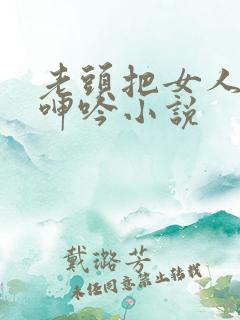 老头把女人躁得呻吟小说