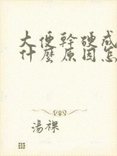 大便干硬成粒是什么原因怎么治疗