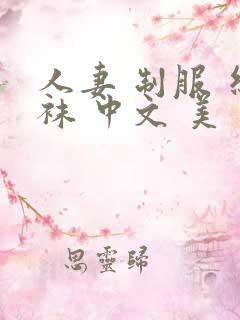 人妻 制服 丝袜 中文 美