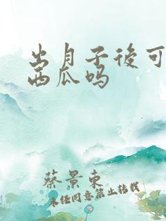 出月子后可以吃西瓜吗