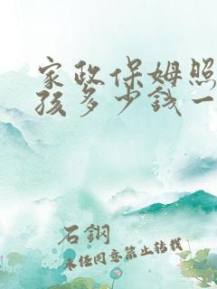 家政保姆照顾小孩多少钱一个月