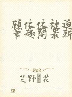 顾依依被迫林辰笔趣阁最新章节