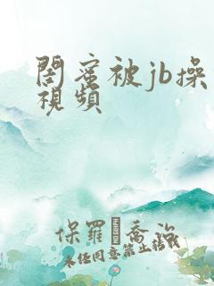 闺蜜被jb操的视频