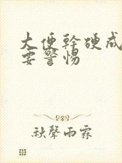 大便干硬成粒需要警惕