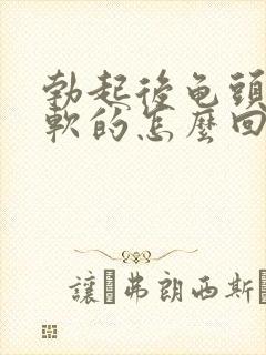 勃起后龟头还是软的怎么回事