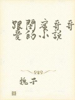 跟闺蜜哥哥谈恋爱的小说