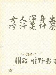 女人浑身出虚汗冷汗是什么原因