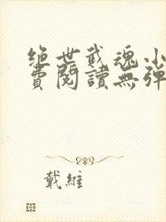 绝世武魂小说免费阅读无弹窗