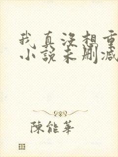 我真没想重生啊小说未删减