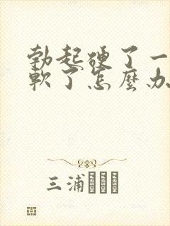 勃起硬了一会就软了怎么办