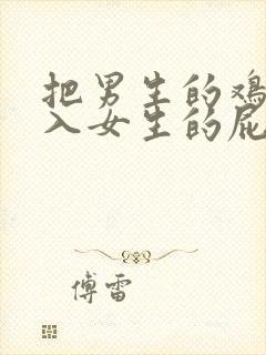 把男生的鸡鸡插入女生的屁股里视频