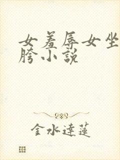 女羞辱女坐脸闻胯小说