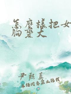 怎么样把女人的胸变大