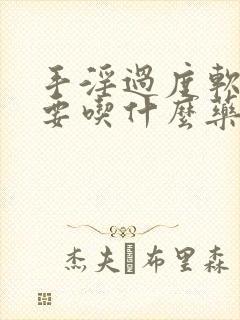 手淫过度软的快要吃什么药调理最好